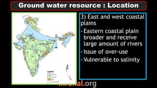 3) East and west coastal
plains
-Eastern coastal plain
broader and receive
large amount of rivers
-Issue of over-use
-Vulnerable to salinity
Ground water resource : Location
 