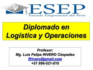 Diplomado en
Logística y Operaciones
Profesor:
Mg. Luis Felipe RIVERO Céspedes
ffrivero@gmail.com
+51 996-021-810
 