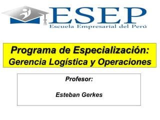 Programa de Especialización:
Gerencia Logística y Operaciones
Profesor:
Esteban Gerkes
 