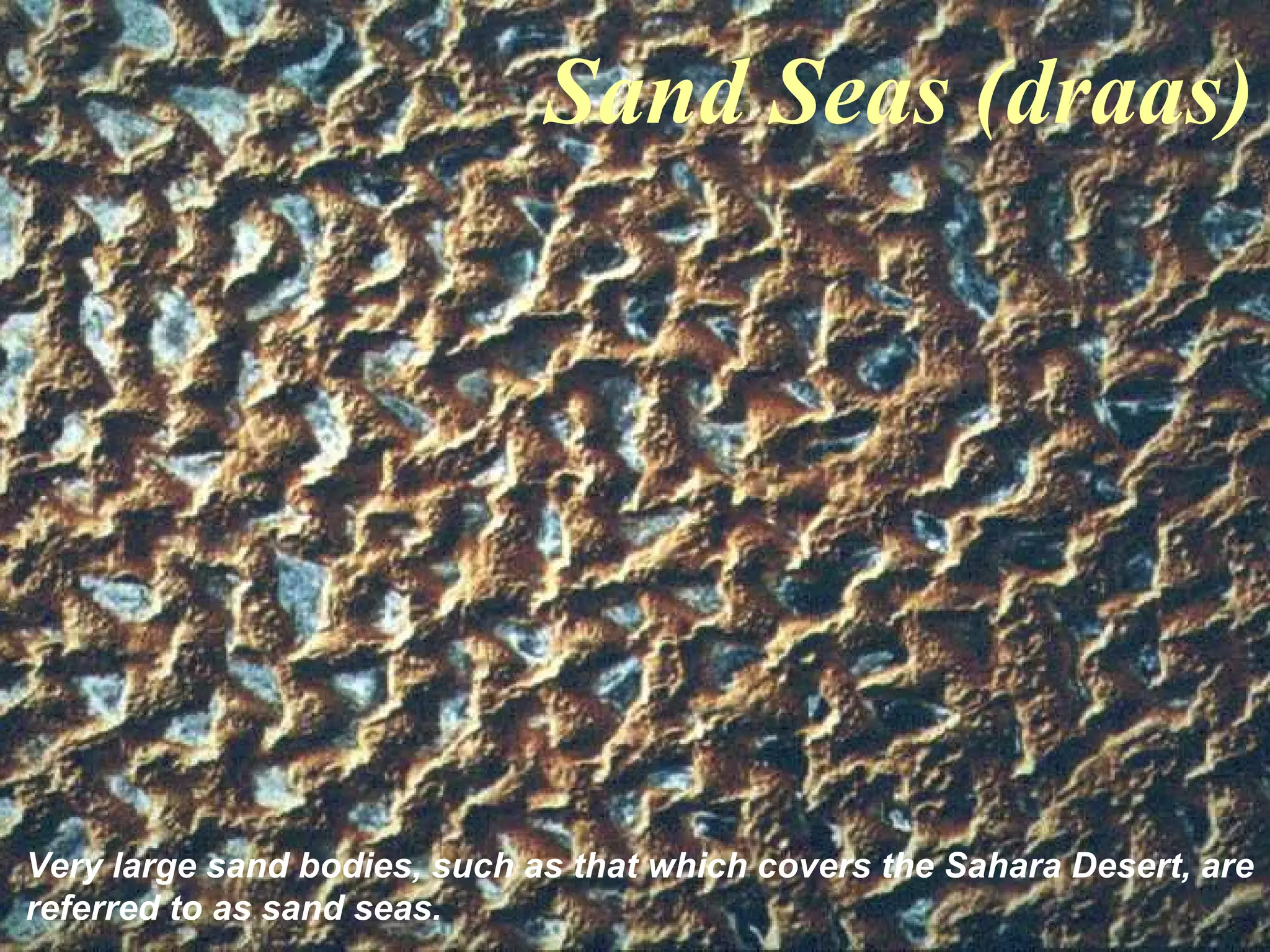 Sand Seas (draas)
Very large sand bodies, such as that which covers the Sahara Desert, are
referred to as sand seas.
 