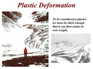 Plastic Deformation
To be considered a glacier,
ice must be thick enough
that it can flow under its
own weight.
 