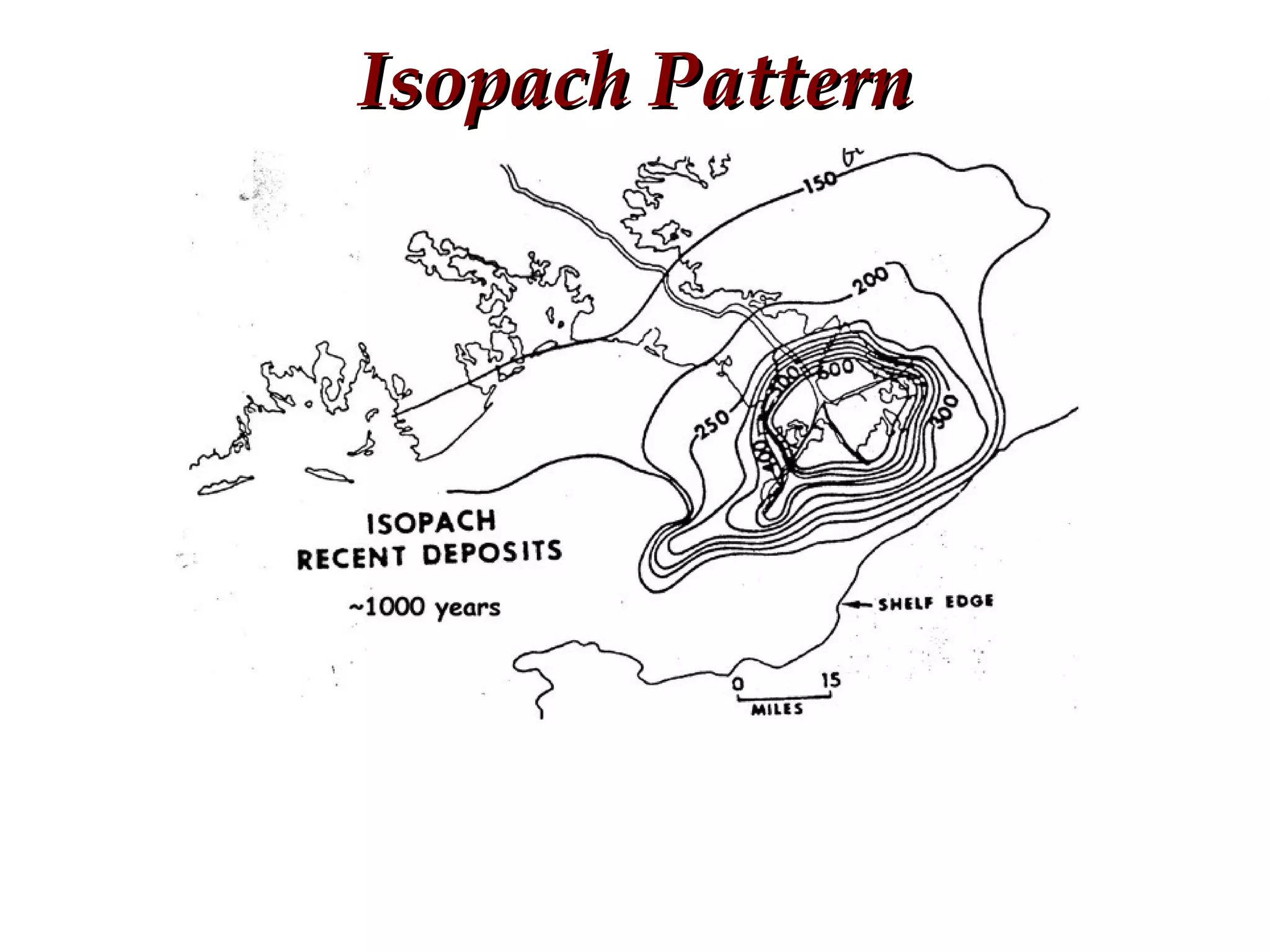 Isopach PatternIsopach Pattern
Deltas can be recognized in part by a thick, relatively restricted
accumulation of terrigenous sediment that interfingers with fluvial
deposits in a landward direction and marine systems toward the
basin.
 