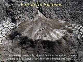 Fan-deltas are, essentially, alluvial fans that build directly into a
standing body of water with Gilbert-style internal structure.
Fan-delta SystemsFan-delta Systems
Photo by W. W. Little
 