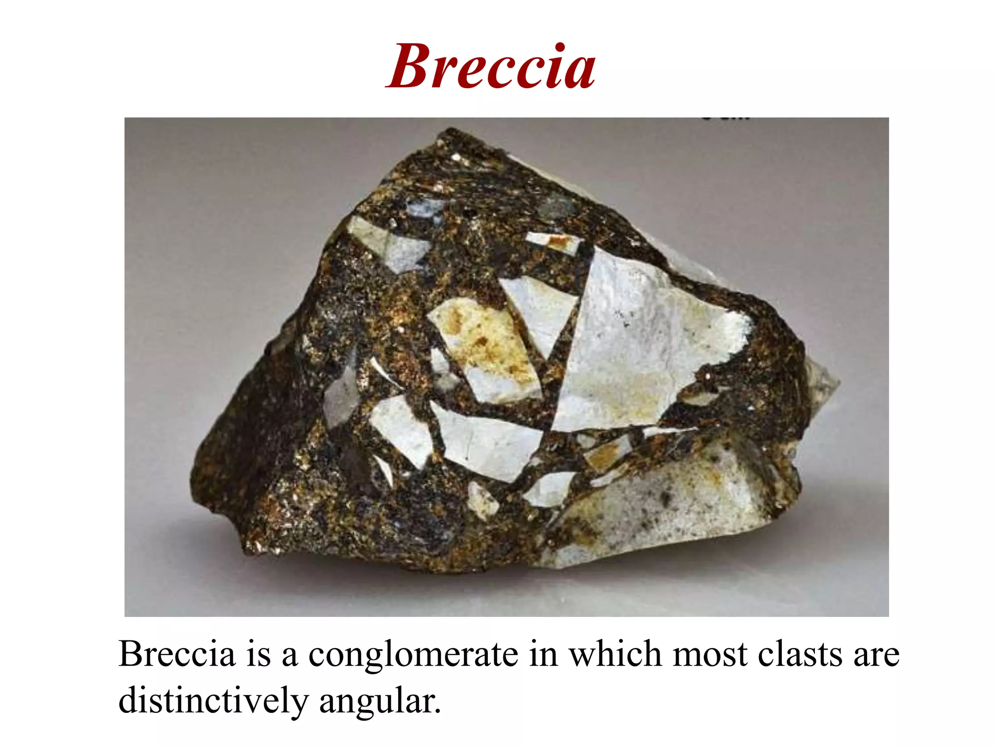 Breccia
Breccia is a conglomerate in which most clasts are
distinctively angular.
 