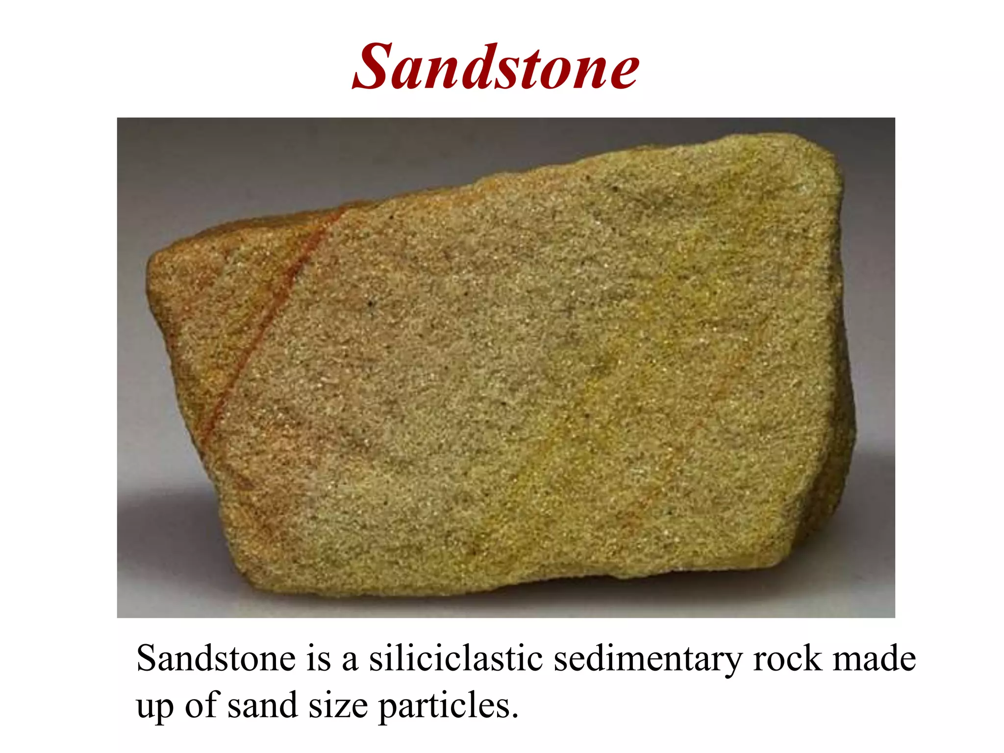 Sandstone
Sandstone is a siliciclastic sedimentary rock made
up of sand size particles.
 