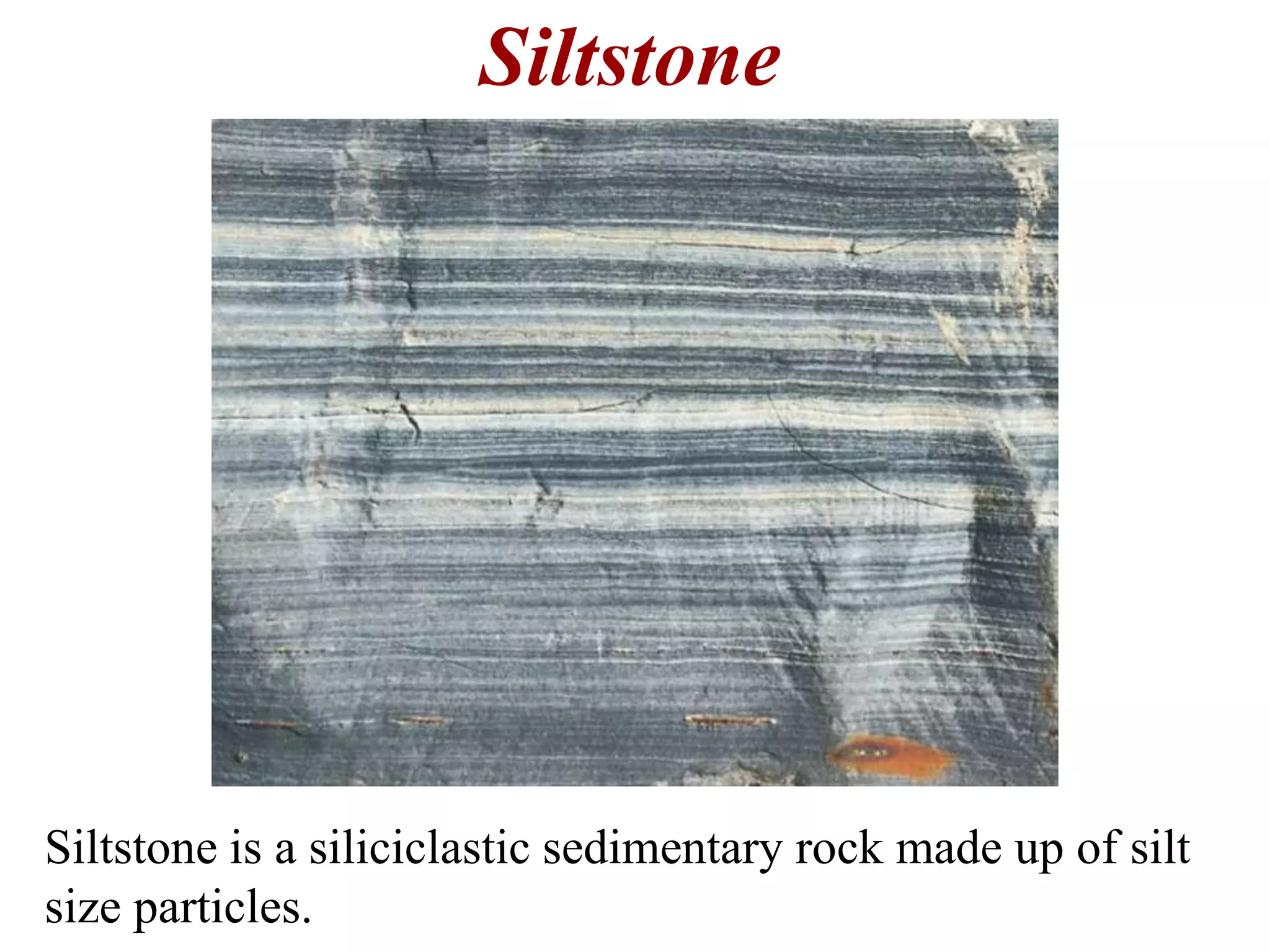 Siltstone
Siltstone is a siliciclastic sedimentary rock made up of silt
size particles.
 