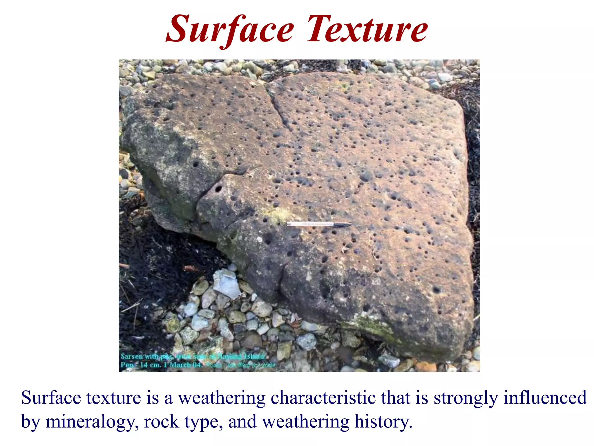 Surface Texture
Surface texture is a weathering characteristic that is strongly influenced
by mineralogy, rock type, and weathering history.
 