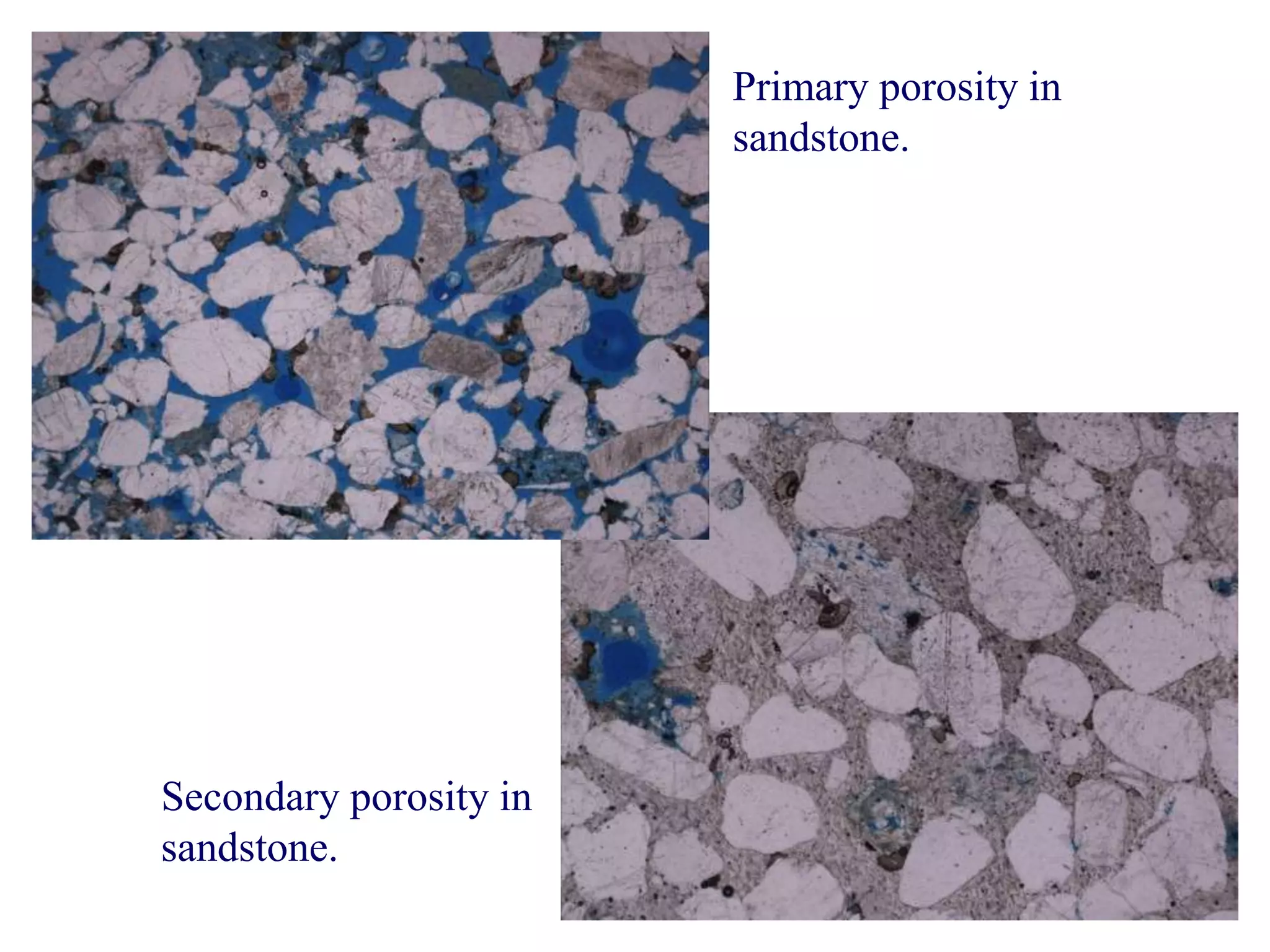 Primary porosity in
sandstone.
Secondary porosity in
sandstone.
 