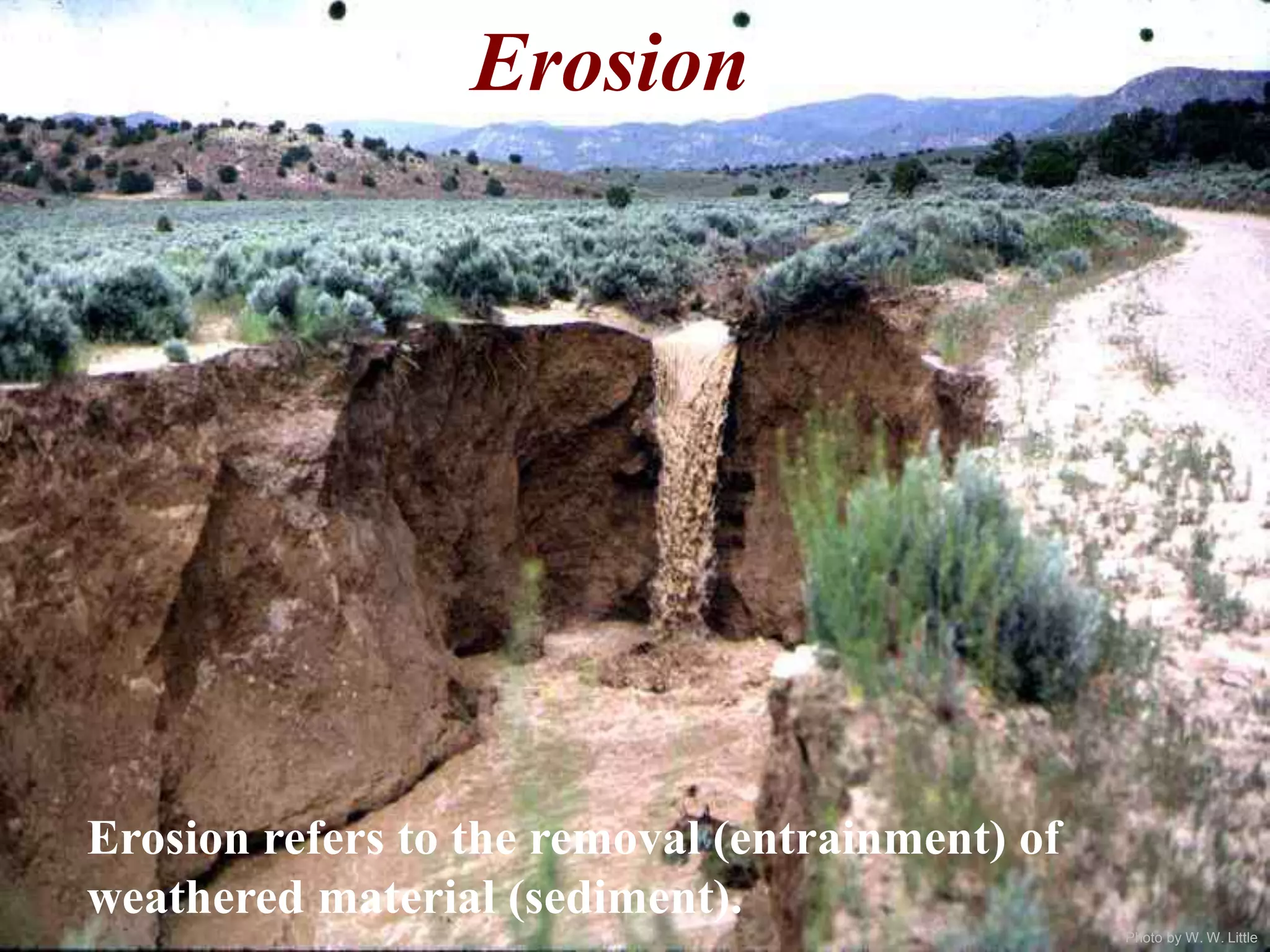 Photo by W. W. Little
Erosion refers to the removal (entrainment) of
weathered material (sediment).
Erosion
 