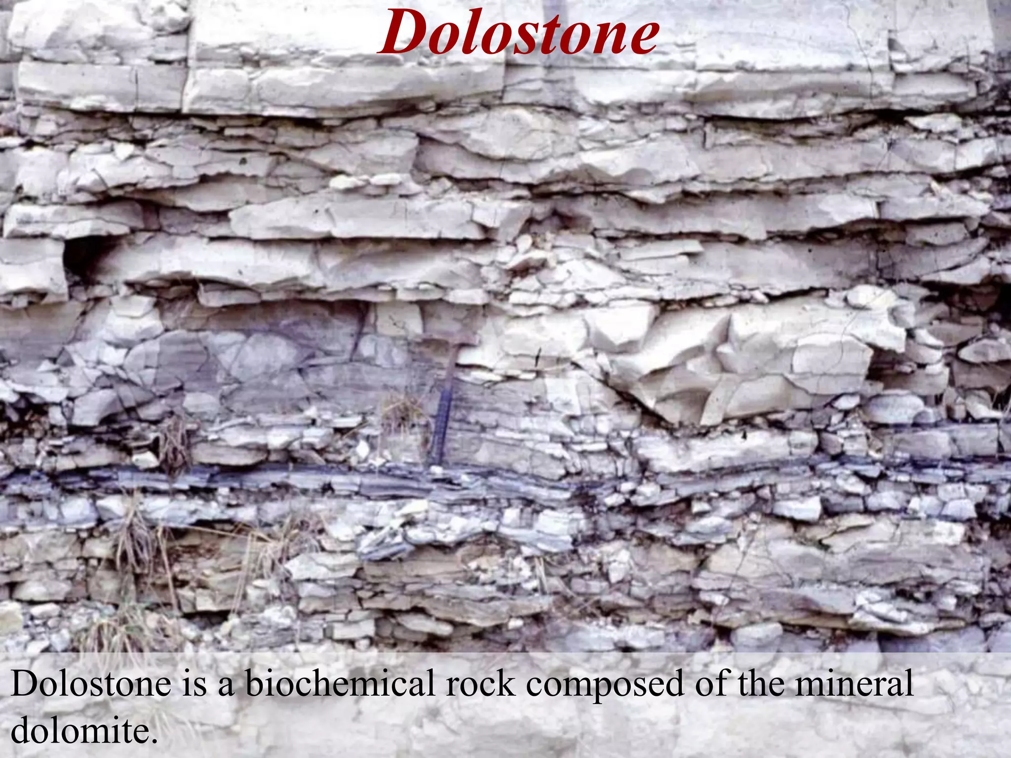 Dolostone
Dolostone is a biochemical rock composed of the mineral
dolomite.
 