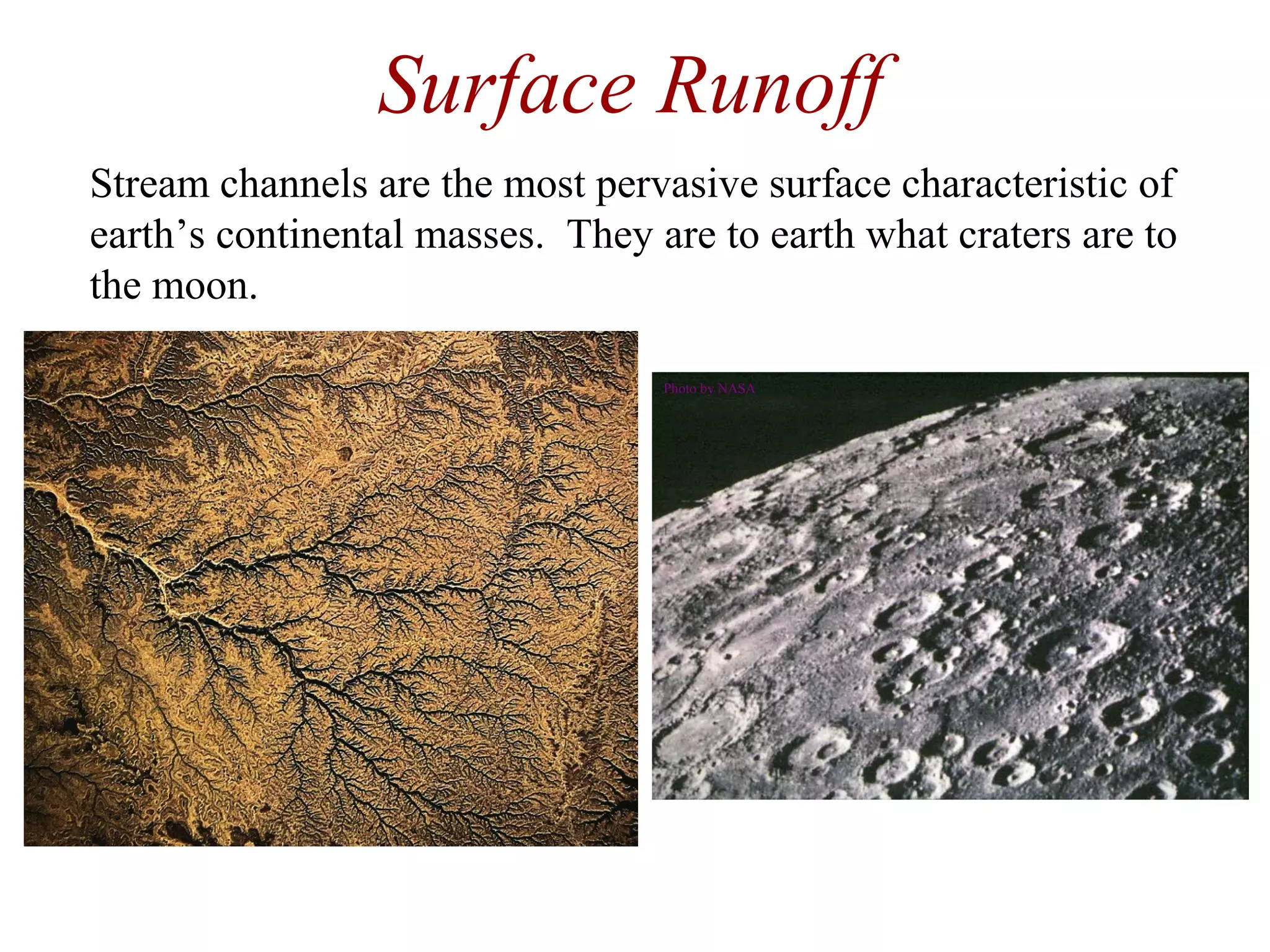 Surface Runoff
Stream channels are the most pervasive surface characteristic of
earth’s continental masses. They are to earth what craters are to
the moon.
Photo by NASA
 