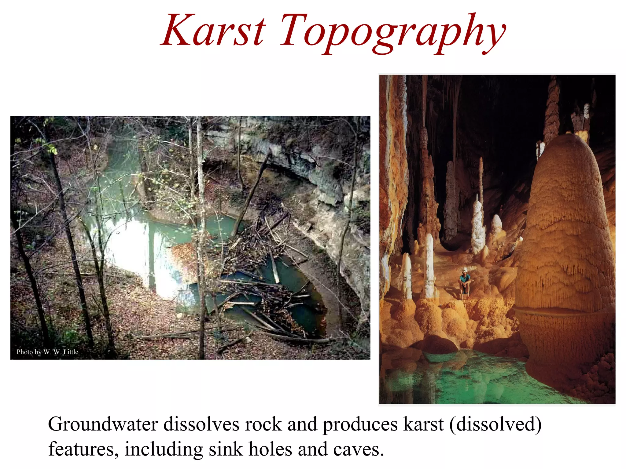 Groundwater dissolves rock and produces karst (dissolved)
features, including sink holes and caves.
Karst Topography
Photo by W. W. Little
 