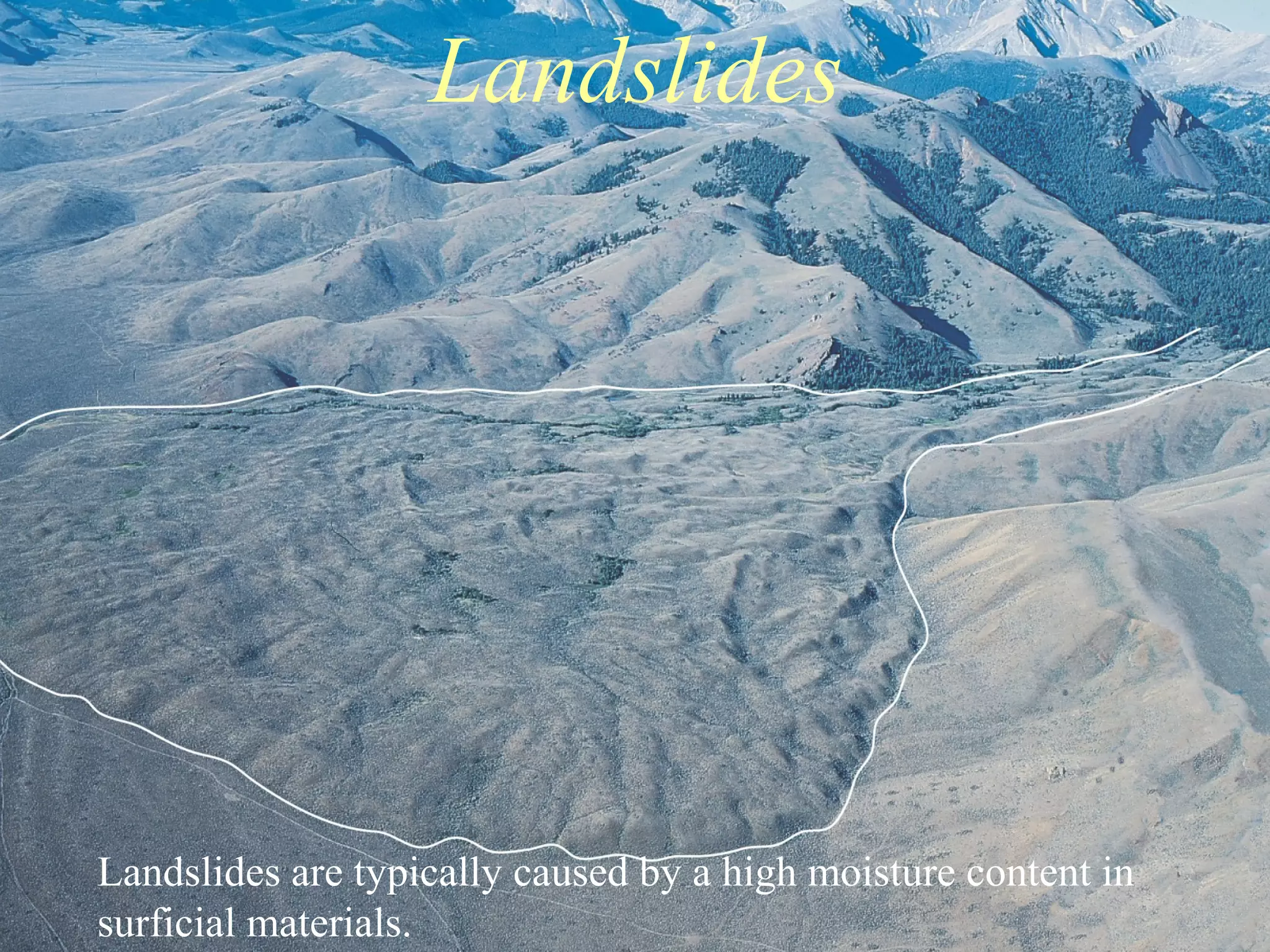 Landslides are typically caused by a high moisture content in
surficial materials.
Landslides
 