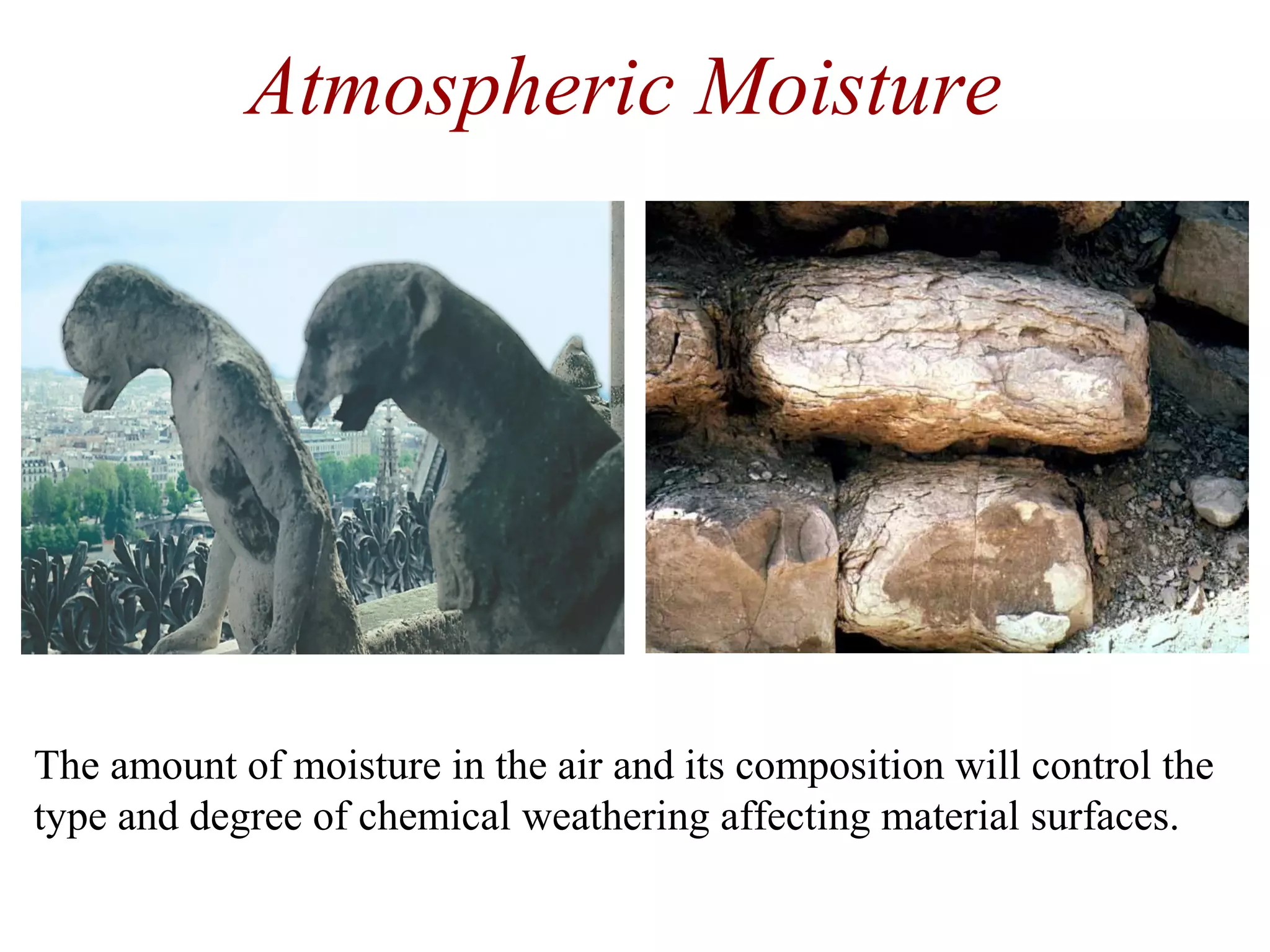 Atmospheric Moisture
The amount of moisture in the air and its composition will control the
type and degree of chemical weathering affecting material surfaces.
 