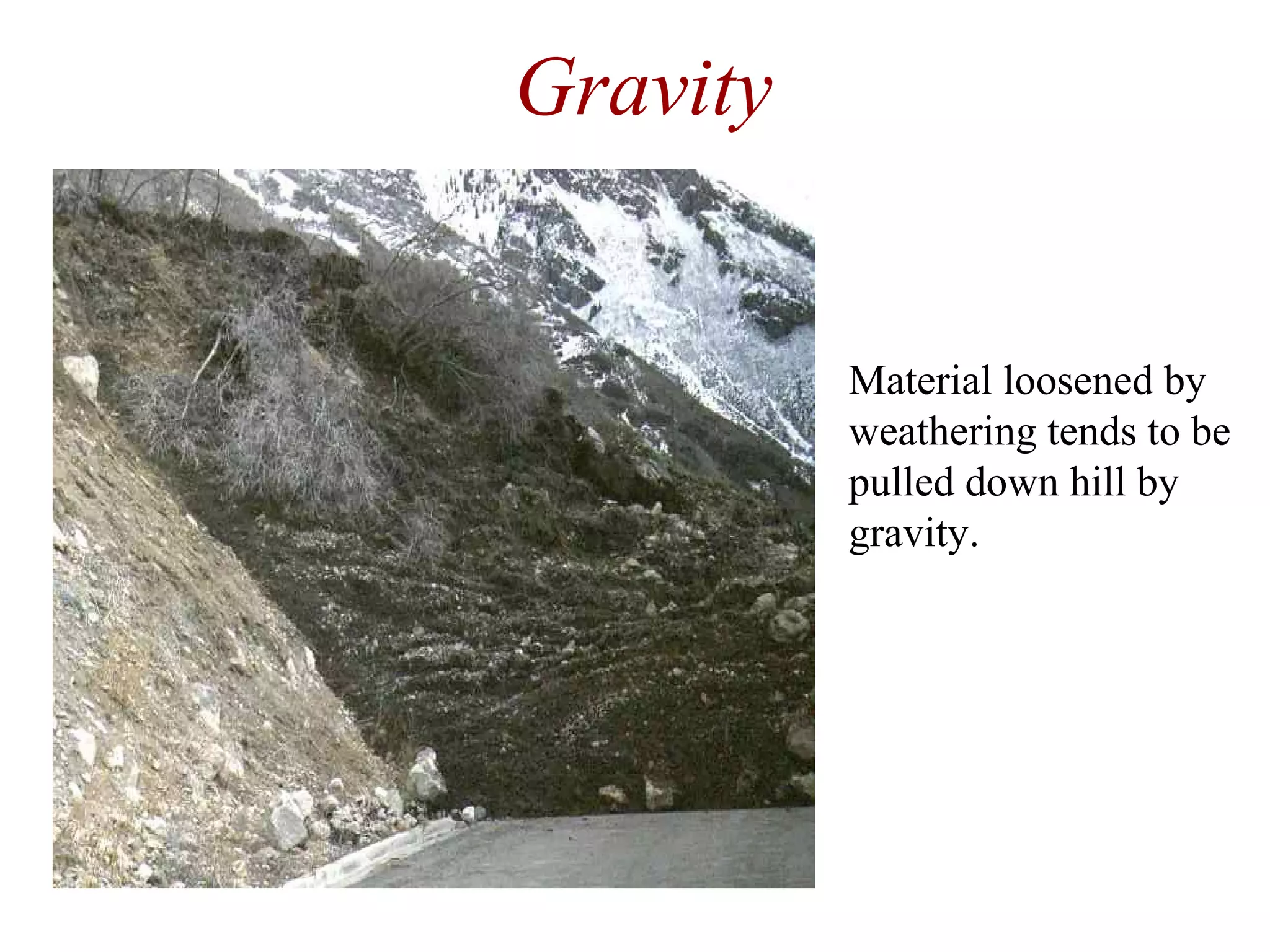 Gravity
Material loosened by
weathering tends to be
pulled down hill by
gravity.
 