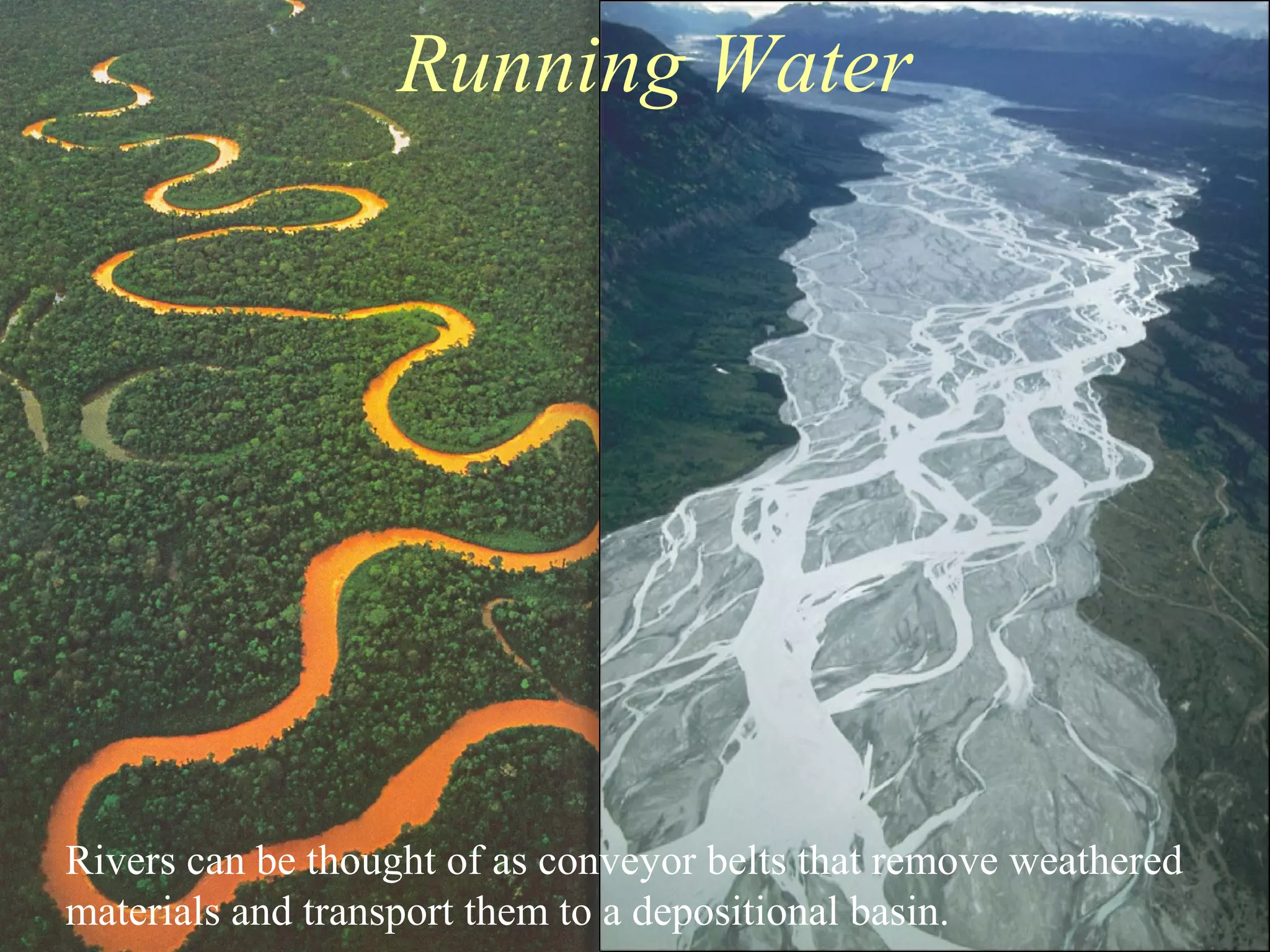 Running Water
Rivers can be thought of as conveyor belts that remove weathered
materials and transport them to a depositional basin.
 