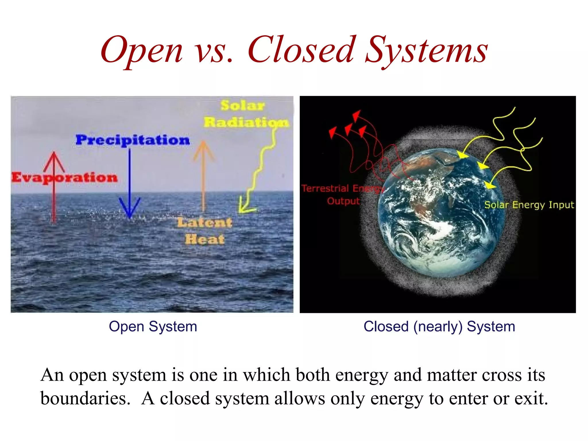 An open system is one in which both energy and matter cross its
boundaries. A closed system allows only energy to enter or exit.
Open vs. Closed Systems
Open System Closed (nearly) System
 