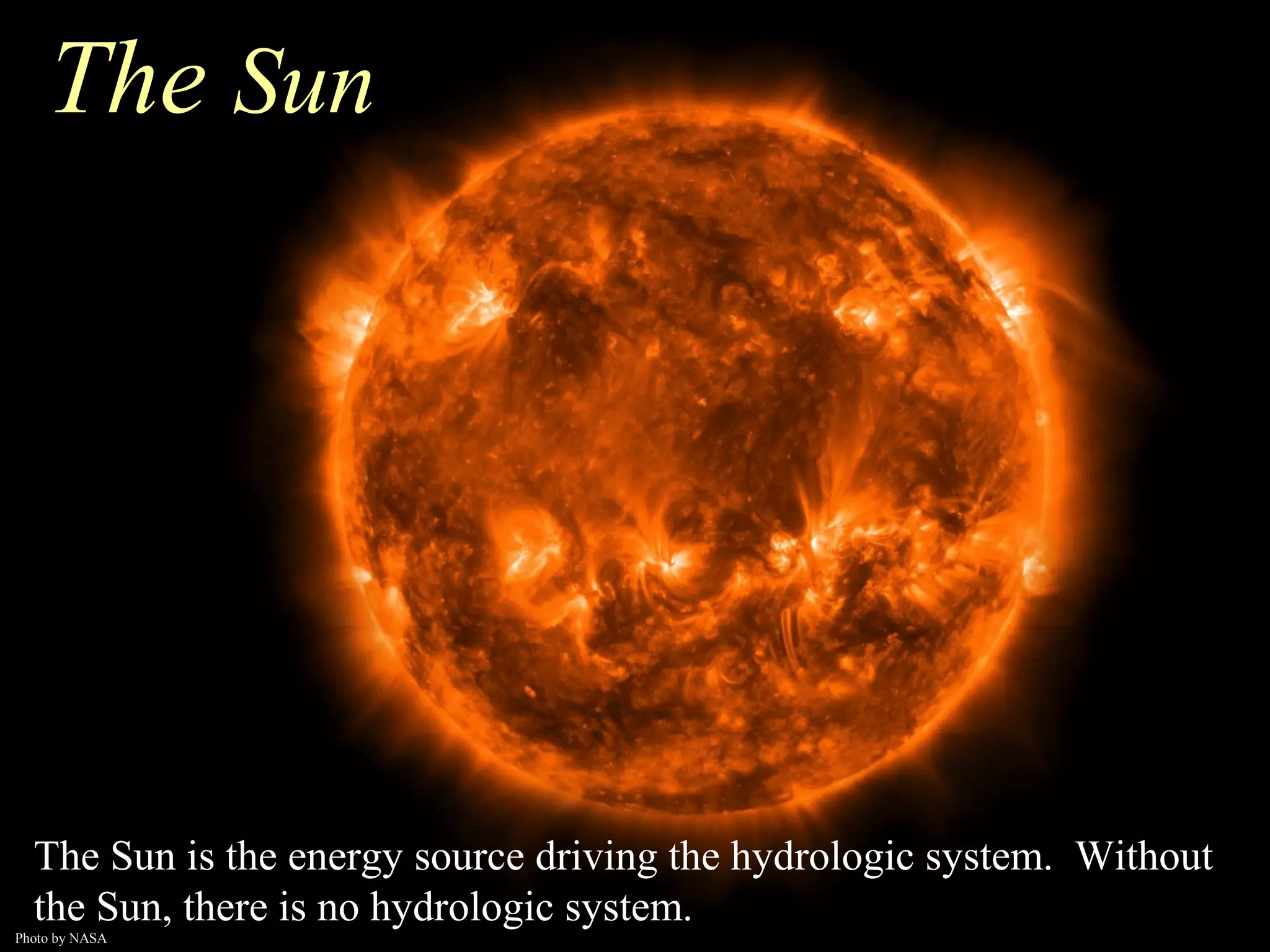 The Sun
The Sun is the energy source driving the hydrologic system. Without
the Sun, there is no hydrologic system.
Photo by NASA
 