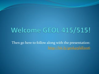 Then go here to follow along with the presentation:
http://bit.ly/geol415fall2016
 