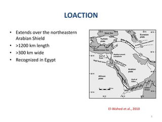 LOACTION
• Extends over the northeastern
Arabian Shield
• >1200 km length
• >300 km wide
• Recognized in Egypt
El-Wahed et al., 2010
3
 