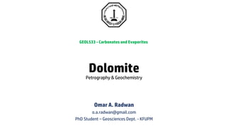 Omar A. Radwan
o.a.radwan@gmail.com
PhD Student – Geosciences Dept. - KFUPM
GEOL533 - Carbonates and Evaporites
Dolomite
Petrography & Geochemistry
 