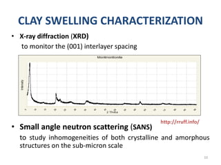 CLAY SWELLING CHARACTERIZATION
• X-ray diffraction (XRD)
to monitor the (001) interlayer spacing
• Small angle neutron scattering (SANS)
to study inhomogeneities of both crystalline and amorphous
structures on the sub-micron scale
10
http://rruff.info/
 