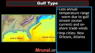 • Less annual
temperature range
– warm due to gulf
stream (ocean
current) and on-
shore trade winds
• Imp cities: New
Orleans, Atlanta
Gulf Type
 