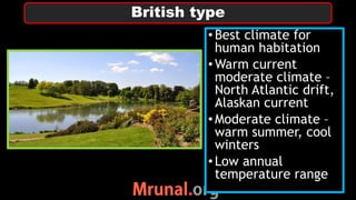 •Best climate for
human habitation
•Warm current
moderate climate –
North Atlantic drift,
Alaskan current
•Moderate climate –
warm summer, cool
winters
•Low annual
temperature range
British type
 