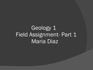   Geology 1    Field Assignment- Part 1   Maria Diaz 