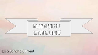 Moltes gràcies per
la vostra atenció.
Laia Sancho Climent
 