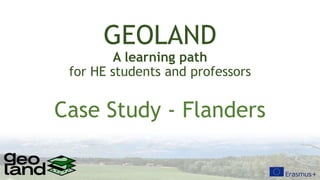 GEOLAND
A learning path
for HE students and professors
Case Study - Flanders
 