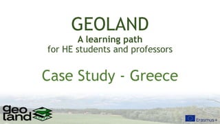 GEOLAND
A learning path
for HE students and professors
Case Study - Greece
 
