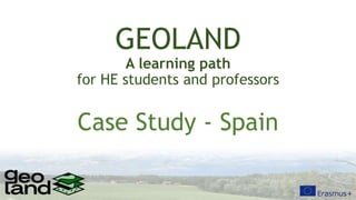 GEOLAND
A learning path
for HE students and professors
Case Study - Spain
 
