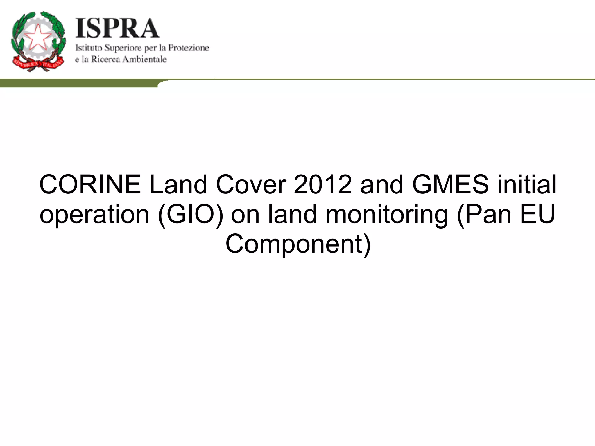 CORINE Land Cover 2012 and GMES initial operation (GIO) on land monitoring (Pan EU Component)