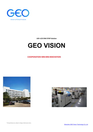 Shenzhen GEO Vision Technology Co.,Ltd
*All specification are subject to change without prior notice.
COOPERATION·WIN-WIN·INNOVATION
 