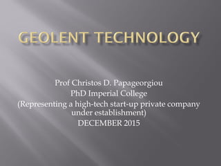 Prof Christos D. Papageorgiou
PhD Imperial College
(Representing a high-tech start-up private company
under establishment)
DECEMBER 2015
 