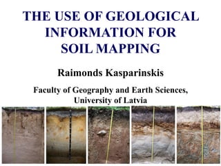 Raimonds Kasparinskis
Faculty of Geography and Earth Sciences,
University of Latvia
THE USE OF GEOLOGICAL
INFORMATION FOR
SOIL MAPPING
 