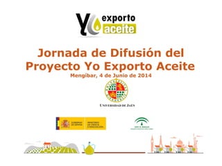 Jornada de Difusión del
Proyecto Yo Exporto Aceite
Mengíbar, 4 de Junio de 2014
 