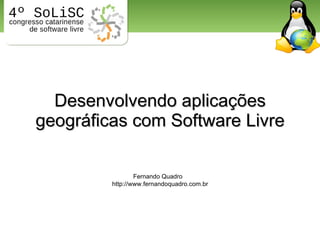 Desenvolvendo aplicações geográficas com Software Livre Fernando Quadro http://www.fernandoquadro.com.br 