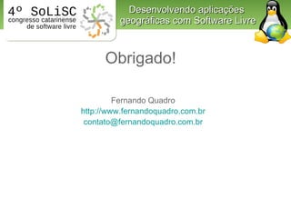 Desenvolvendo aplicações  geográficas com Software Livre Fernando Quadro http:// www.fernandoquadro.com.br [email_address]...