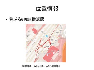 位置情報
• 荒ぶるGPS@横浜駅
実際はホーム4からホーム1へ乗り換え
 
