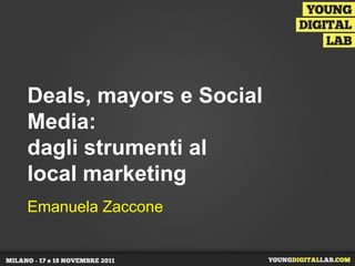 Deals, mayors e Social
Media:
dagli strumenti al
local marketing
Emanuela Zaccone
 