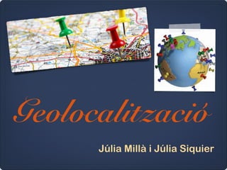 Geolocalització
Júlia Millà i Júlia Siquier

 