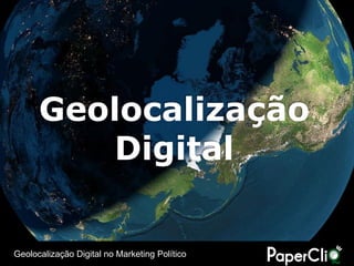 Geolocalização
         Digital

Geolocalização Digital no Marketing Político
 