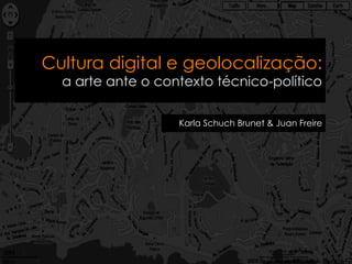 Cultura digital e geolocalização:
  a arte ante o contexto técnico-político

                   Karla Schuch Brunet & Juan Freire
 