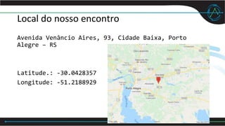 Local do nosso encontro
Avenida Venâncio Aires, 93, Cidade Baixa, Porto
Alegre – RS
Latitude.: -30.0428357
Longitude: -51.2188929
 