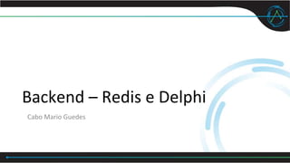 Backend – Redis e Delphi
Cabo Mario Guedes
 