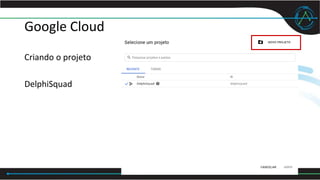 Google Cloud
Criando o projeto
DelphiSquad
 