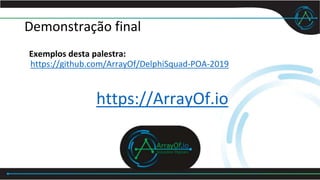 Demonstração final
Exemplos desta palestra:
https://github.com/ArrayOf/DelphiSquad-POA-2019
https://ArrayOf.io
 