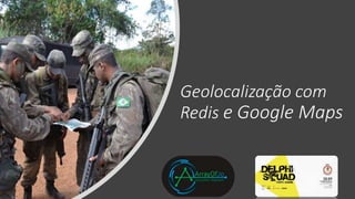 Geolocalização com
Redis e Google Maps
 